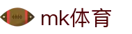 MK体育中国官方网站 - 体育赛事与比分中心